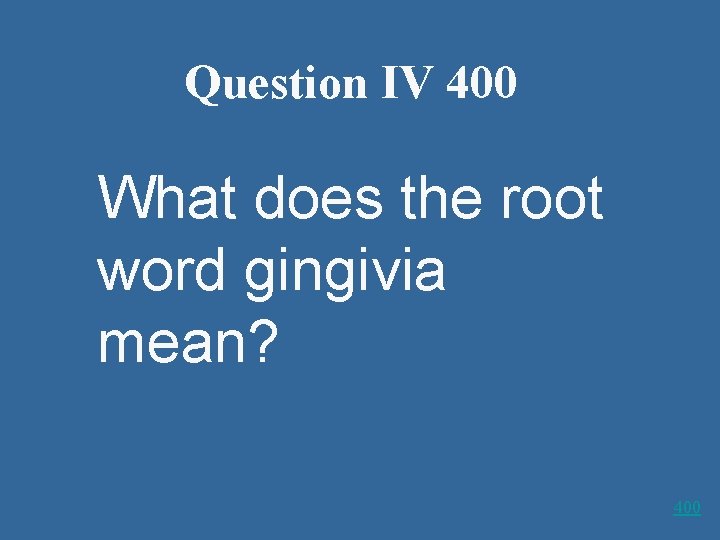 Question IV 400 What does the root word gingivia mean? 400 