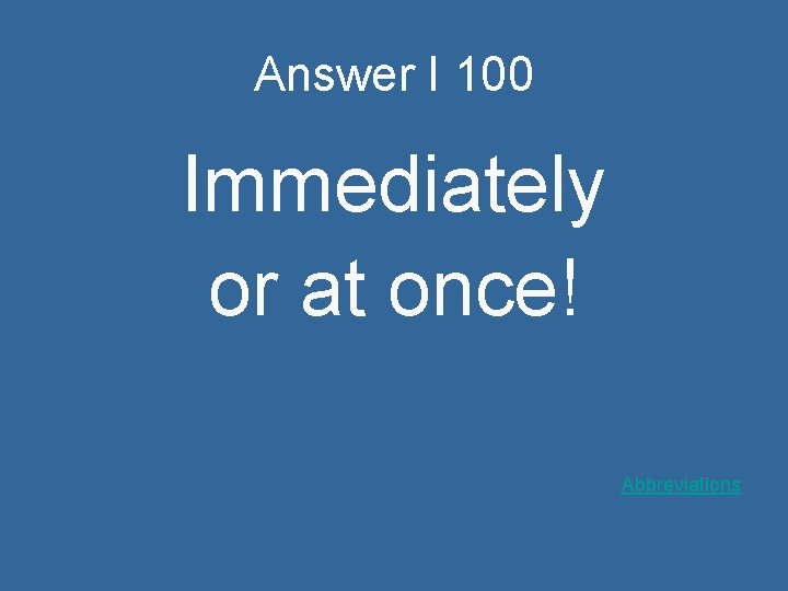 Answer I 100 Immediately or at once! Abbreviations 