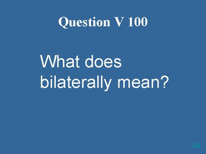 Question V 100 What does bilaterally mean? 100 