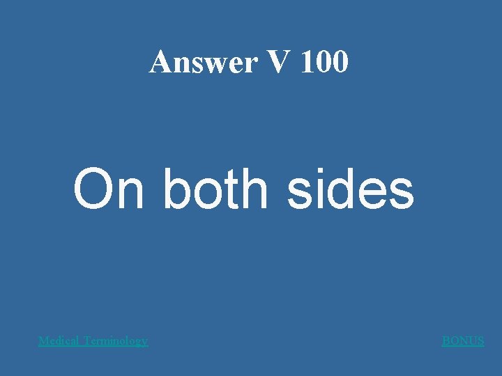 Answer V 100 On both sides Medical Terminology BONUS 
