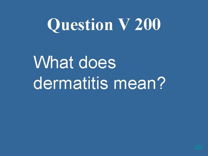 Question V 200 What does dermatitis mean? 200 
