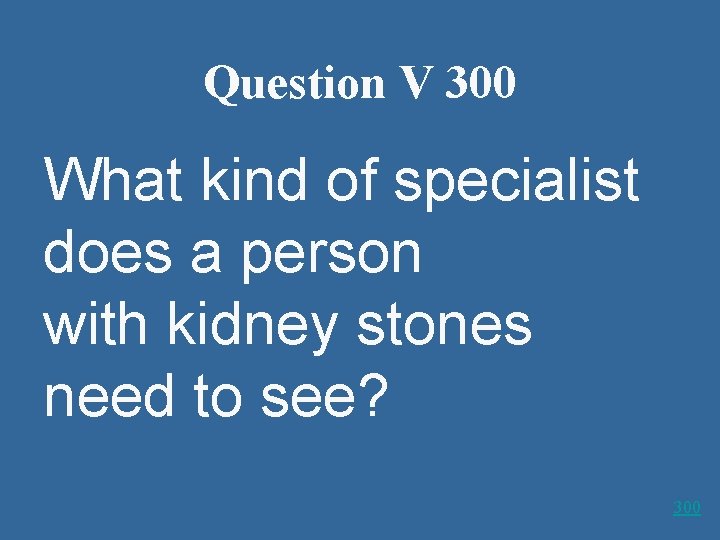 Question V 300 What kind of specialist does a person with kidney stones need