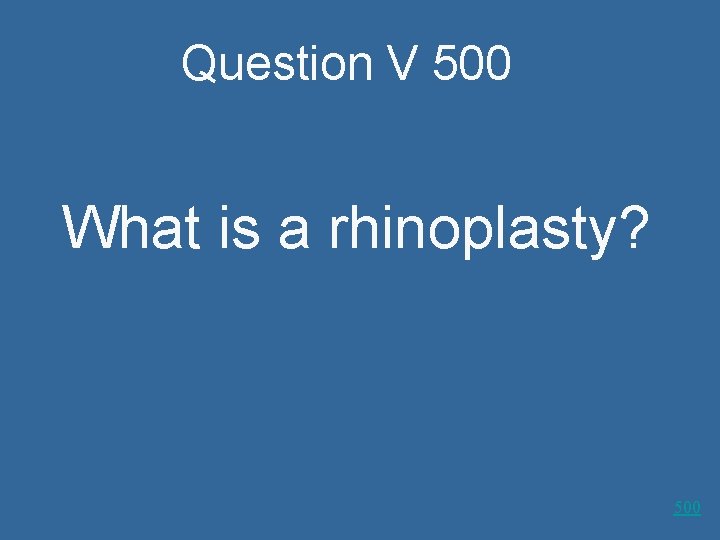 Question V 500 What is a rhinoplasty? 500 
