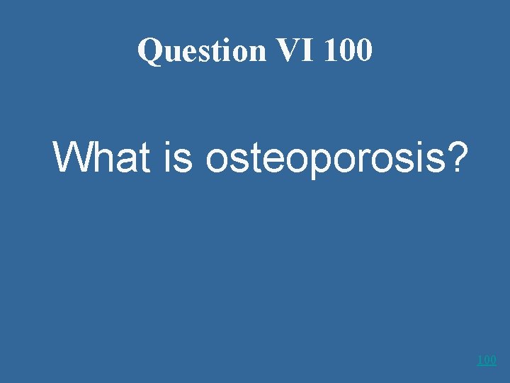 Question VI 100 What is osteoporosis? 100 
