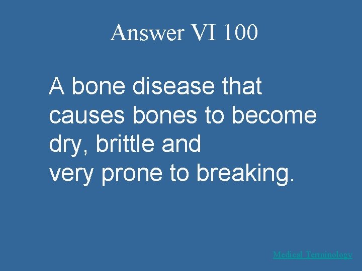 Answer VI 100 A bone disease that causes bones to become dry, brittle and