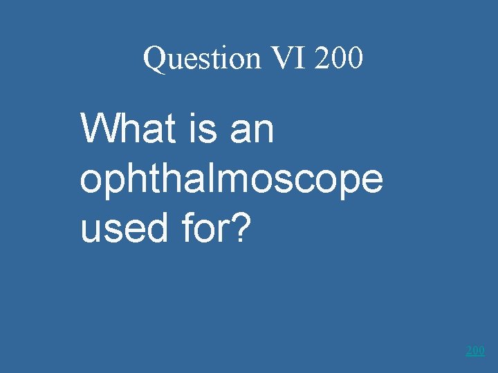 Question VI 200 What is an ophthalmoscope used for? 200 