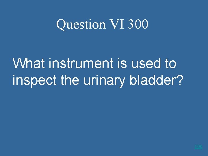 Question VI 300 What instrument is used to inspect the urinary bladder? 100 