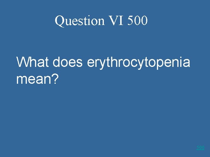 Question VI 500 What does erythrocytopenia mean? 500 