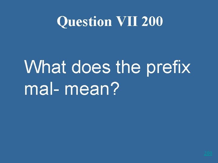 Question VII 200 What does the prefix mal- mean? 200 