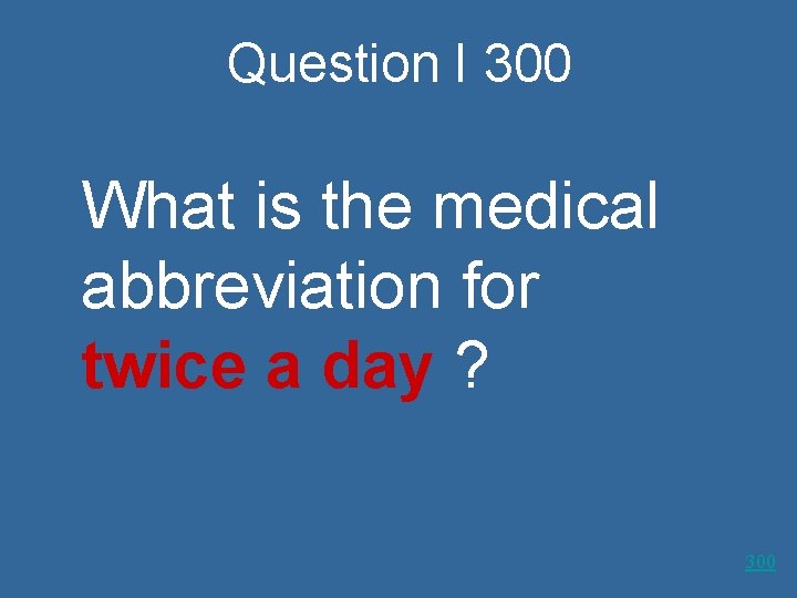Question I 300 What is the medical abbreviation for twice a day ? 300