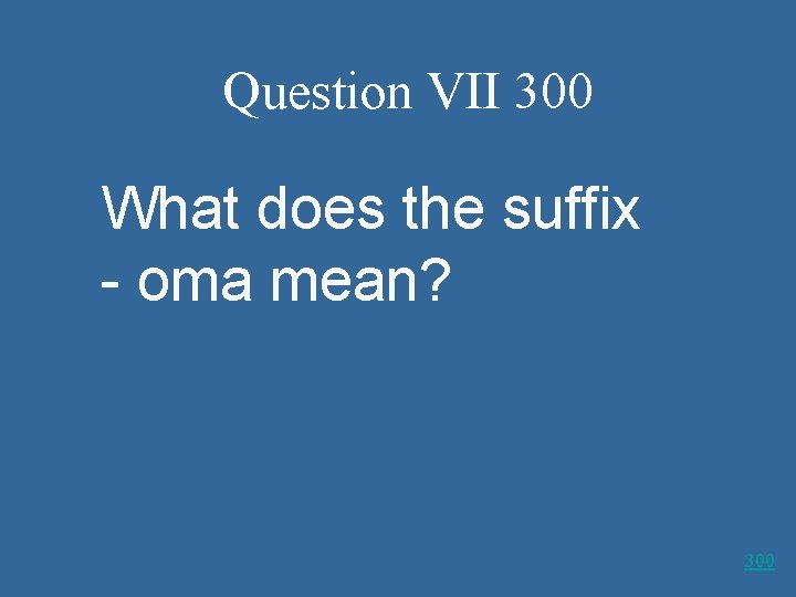 Question VII 300 What does the suffix - oma mean? 300 