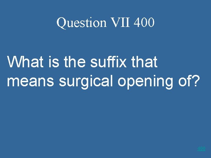 Question VII 400 What is the suffix that means surgical opening of? 400 