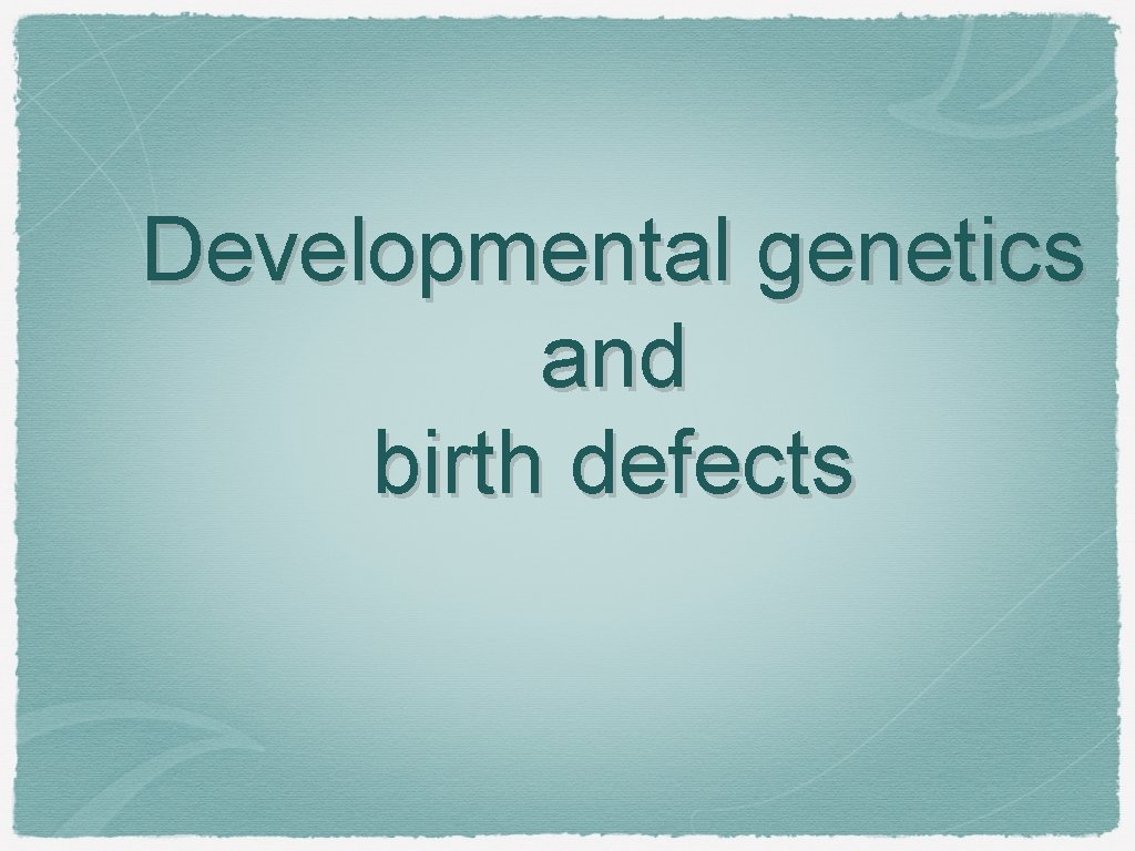 Developmental genetics and birth defects 