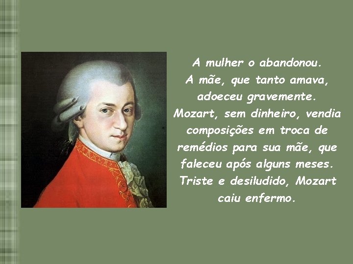 A mulher o abandonou. A mãe, que tanto amava, adoeceu gravemente. Mozart, sem dinheiro,