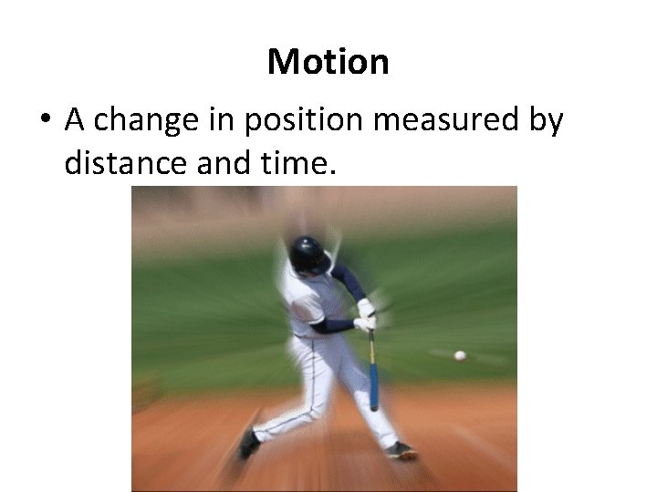 Motion • A change in position measured by distance and time. 