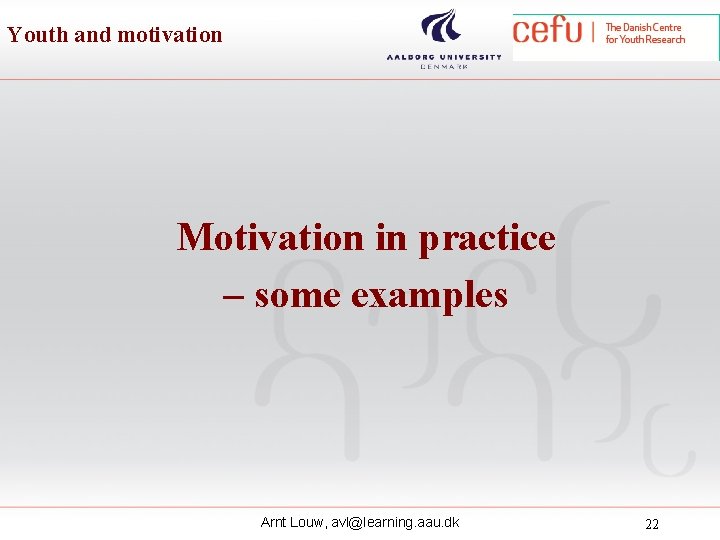 Youth and motivation Motivation in practice – some examples Arnt Louw, avl@learning. aau. dk