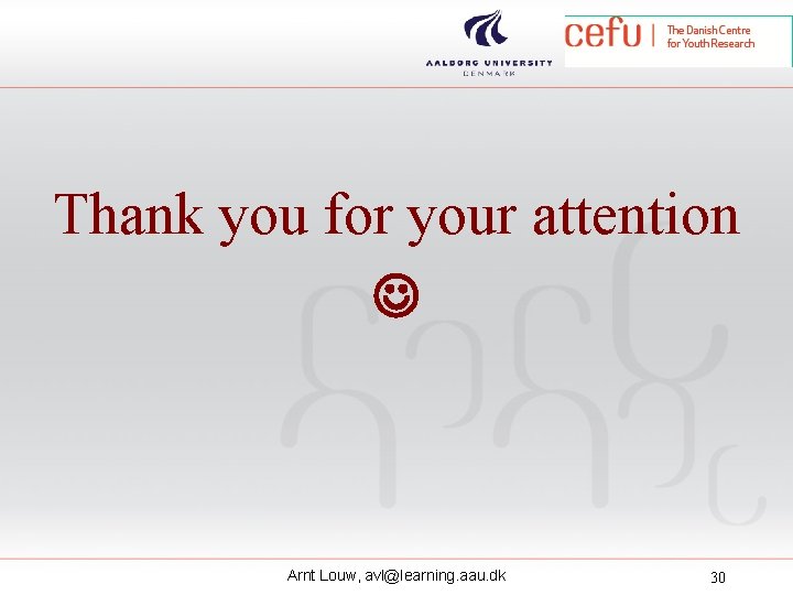 Thank you for your attention Arnt Louw, avl@learning. aau. dk 30 Thank you for your attention Arnt Louw, avl@learning. aau. dk 30