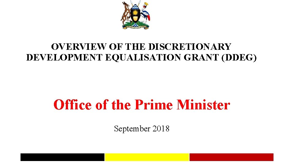 OVERVIEW OF THE DISCRETIONARY DEVELOPMENT EQUALISATION GRANT (DDEG) Office of the Prime Minister September