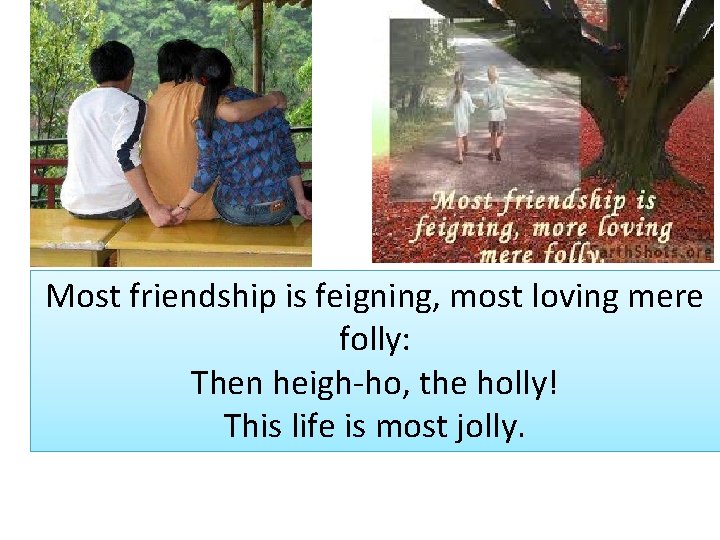 Most friendship is feigning, most loving mere folly: Then heigh-ho, the holly! This life