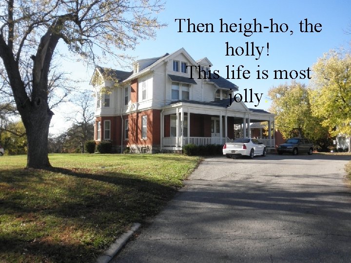Then heigh-ho, the holly! This life is most jolly. 
