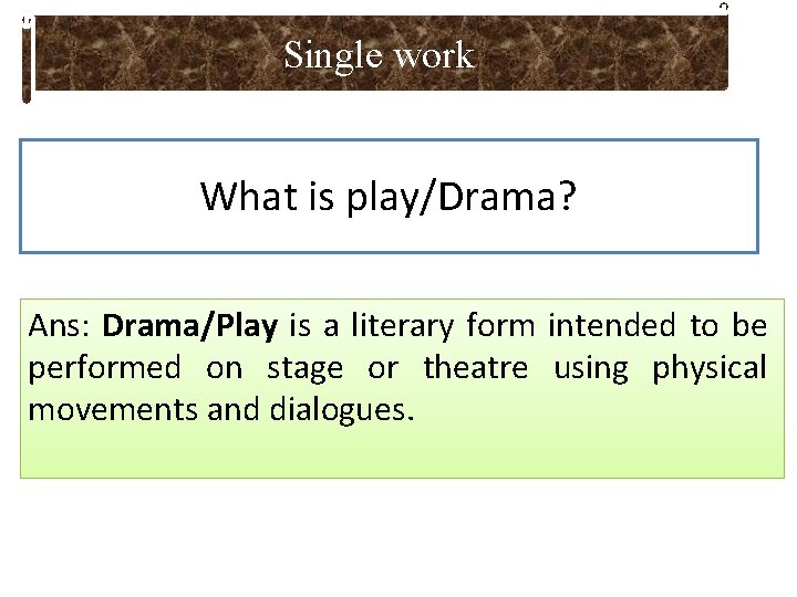 Single work What is play/Drama? Ans: Drama/Play is a literary form intended to be