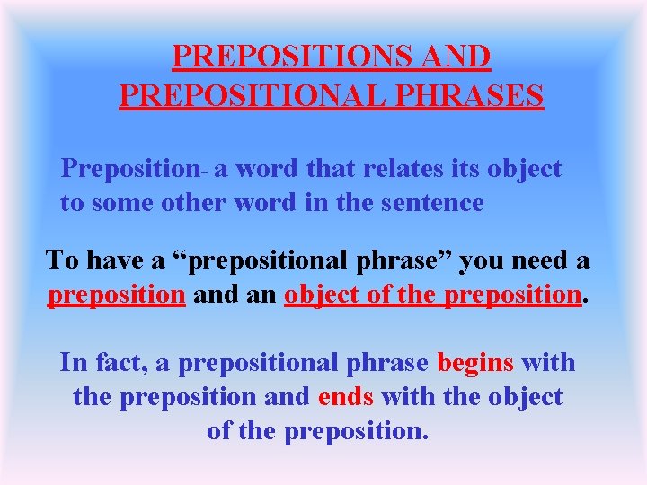 PREPOSITIONS AND PREPOSITIONAL PHRASES Preposition- a word that relates its object to some other