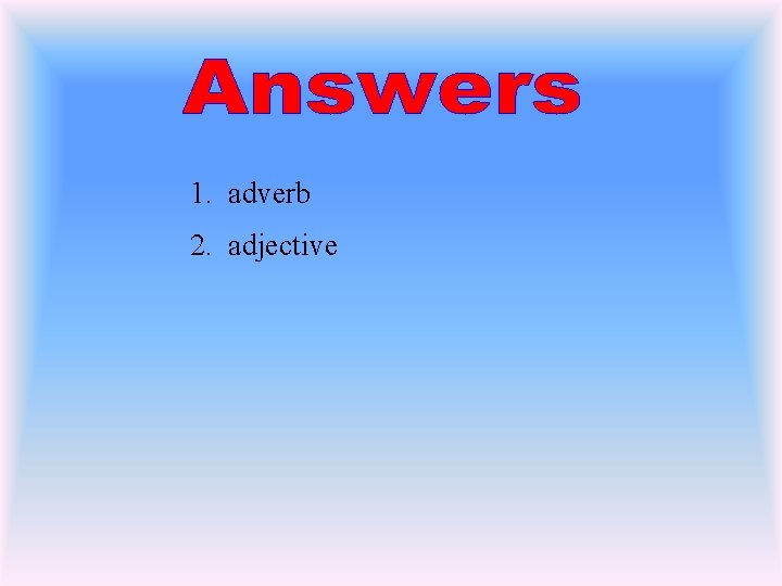 1. adverb 2. adjective 