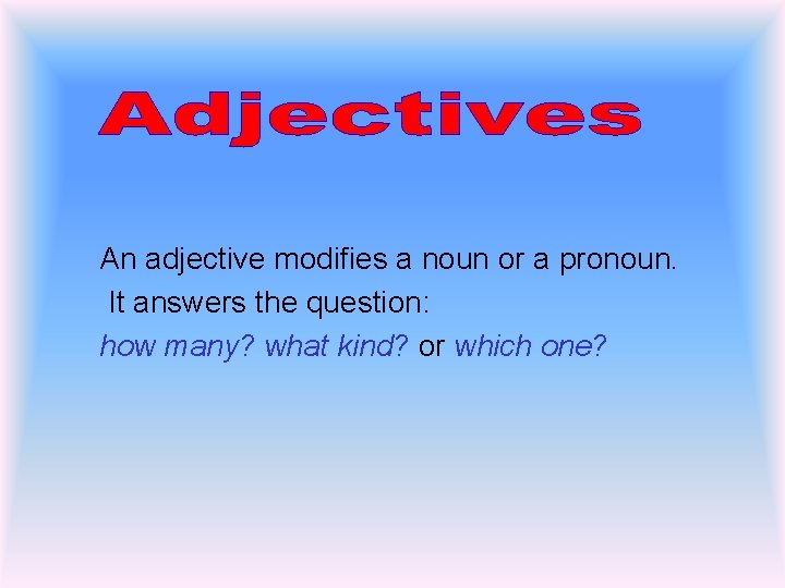 An adjective modifies a noun or a pronoun. It answers the question: how many?