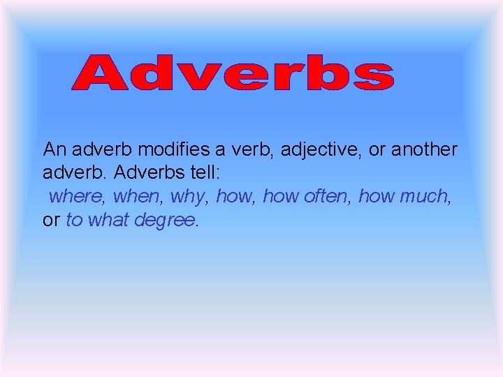 An adverb modifies a verb, adjective, or another adverb. Adverbs tell: where, when, why,