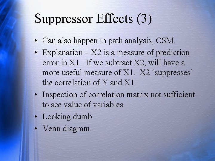 Suppressor Effects (3) • Can also happen in path analysis, CSM. • Explanation –