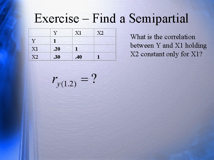 Exercise – Find a Semipartial Y X 1 X 2 Y 1. 20. 30