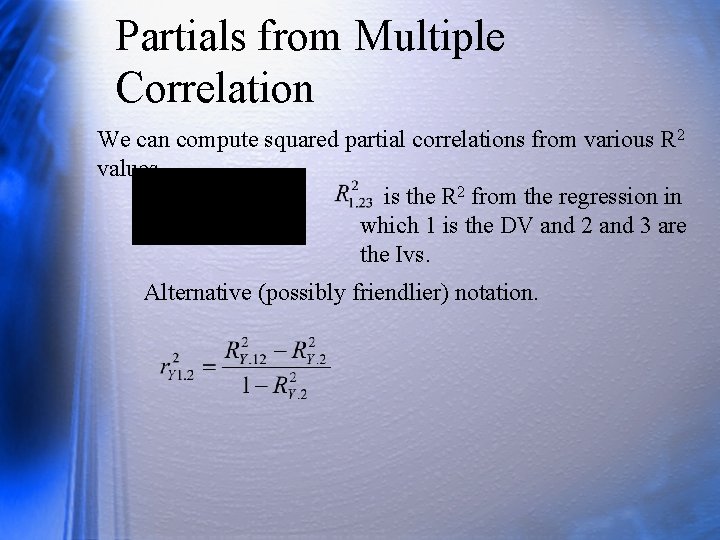 Partials from Multiple Correlation We can compute squared partial correlations from various R 2 Partials from Multiple Correlation We can compute squared partial correlations from various R 2