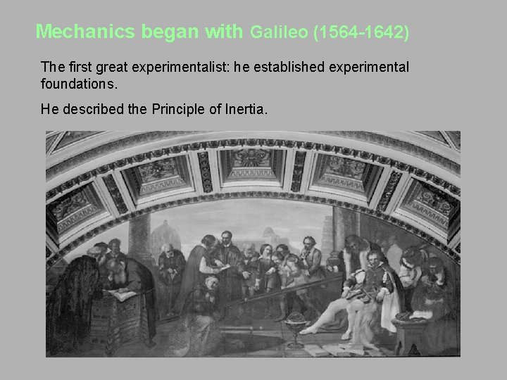 Mechanics began with Galileo (1564 -1642) The first great experimentalist: he established experimental foundations.