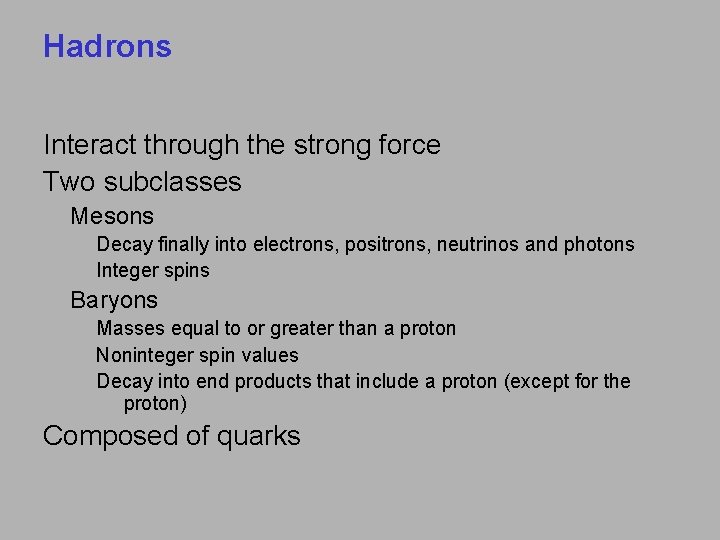 Hadrons Interact through the strong force Two subclasses Mesons Decay finally into electrons, positrons,