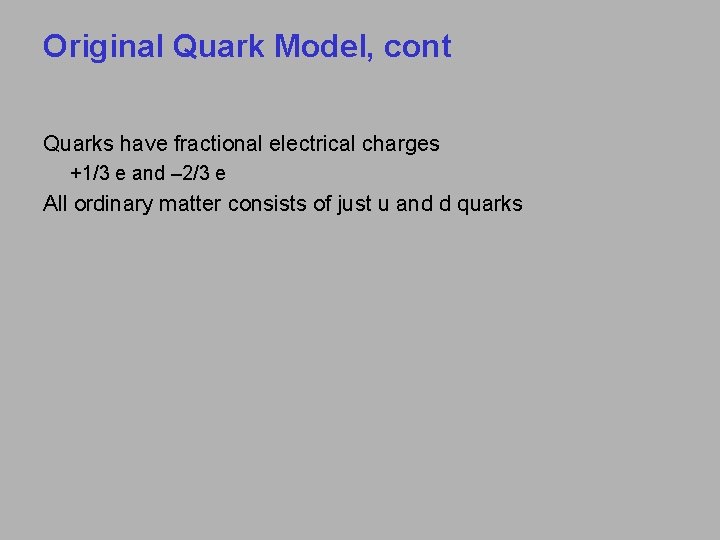 Original Quark Model, cont Quarks have fractional electrical charges +1/3 e and – 2/3