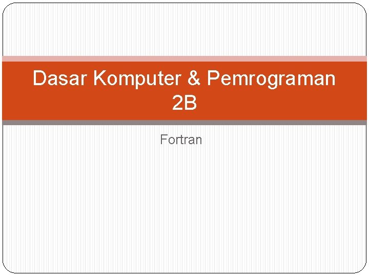 Dasar Komputer & Pemrograman 2 B Fortran 