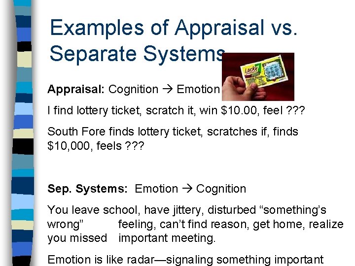 Examples of Appraisal vs. Separate Systems Appraisal: Cognition Emotion I find lottery ticket, scratch