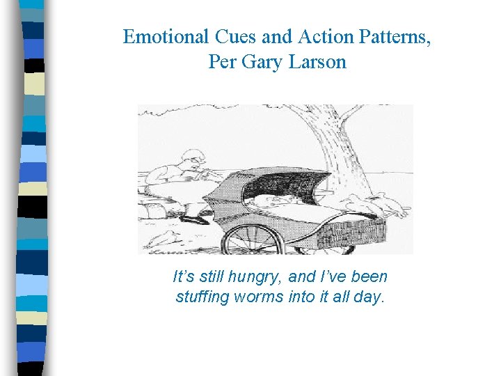 Emotional Cues and Action Patterns, Per Gary Larson It’s still hungry, and I’ve been