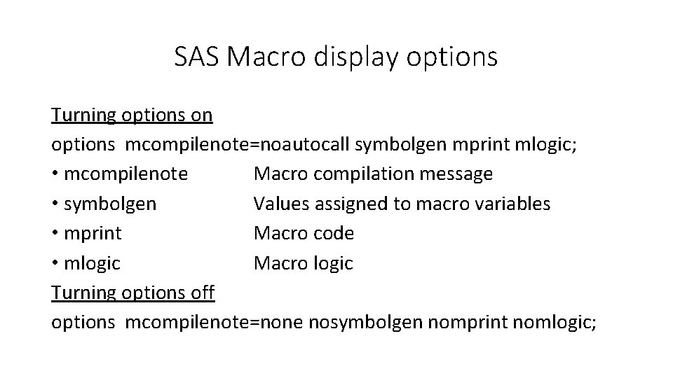 SAS Macro display options Turning options on options mcompilenote=noautocall symbolgen mprint mlogic; • mcompilenote