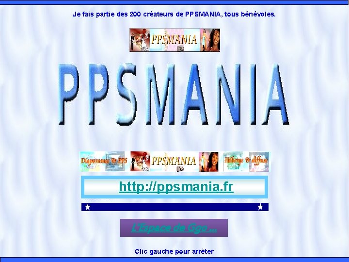 Je fais partie des 200 créateurs de PPSMANIA, tous bénévoles. http: //ppsmania. fr L’Espace