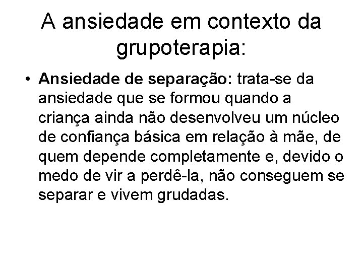 A ansiedade em contexto da grupoterapia: • Ansiedade de separação: trata-se da ansiedade que