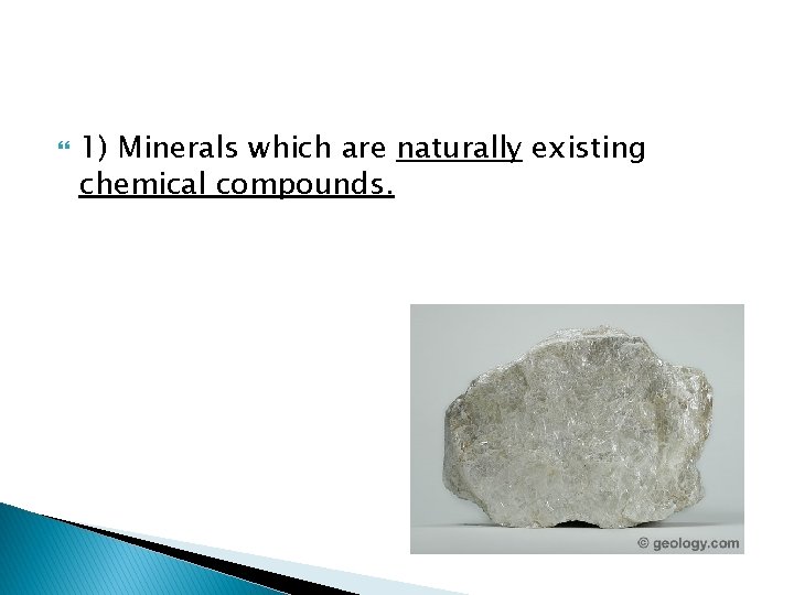  1) Minerals which are naturally existing chemical compounds. 
