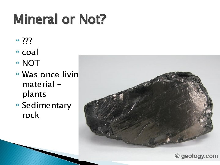 Mineral or Not? ? ? ? coal NOT Was once living material – plants