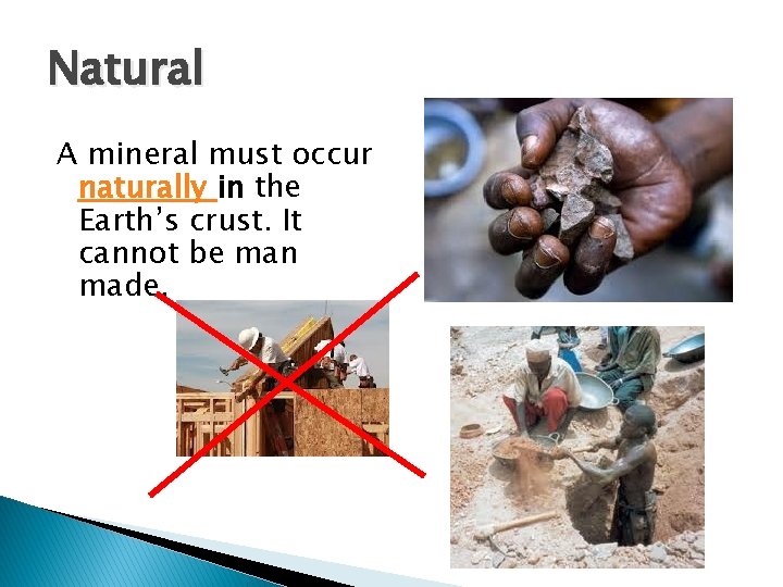 Natural A mineral must occur naturally in the Earth’s crust. It cannot be man