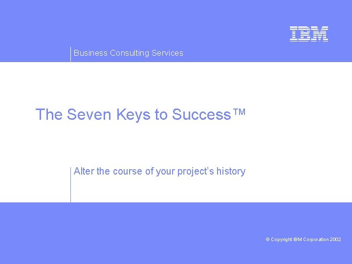 Business Consulting Services The Seven Keys to Success™ Alter the course of your project’s