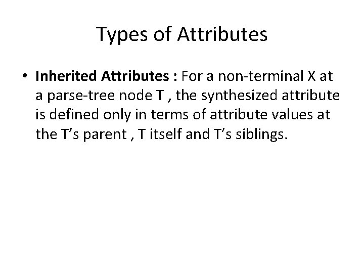 Types of Attributes • Inherited Attributes : For a non-terminal X at a parse-tree