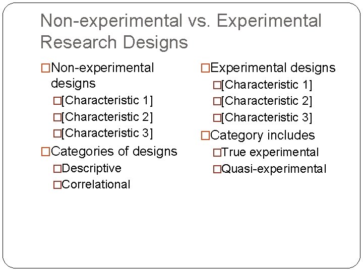 Non-experimental vs. Experimental Research Designs �Non-experimental �Experimental designs �[Characteristic 1] �[Characteristic 2] �[Characteristic 3]