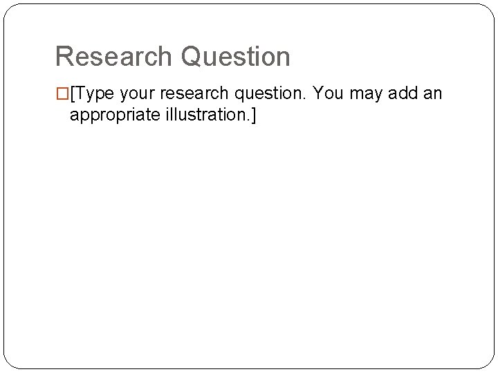 Research Question �[Type your research question. You may add an appropriate illustration. ] 