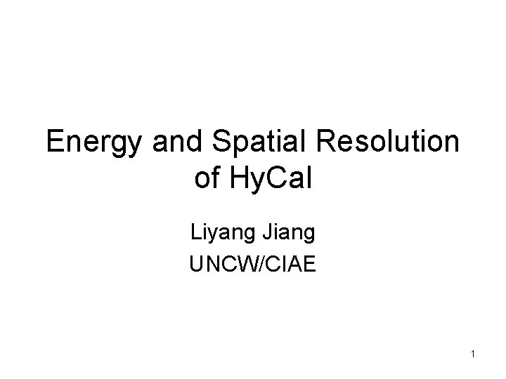 Energy and Spatial Resolution of Hy. Cal Liyang Jiang UNCW/CIAE 1 