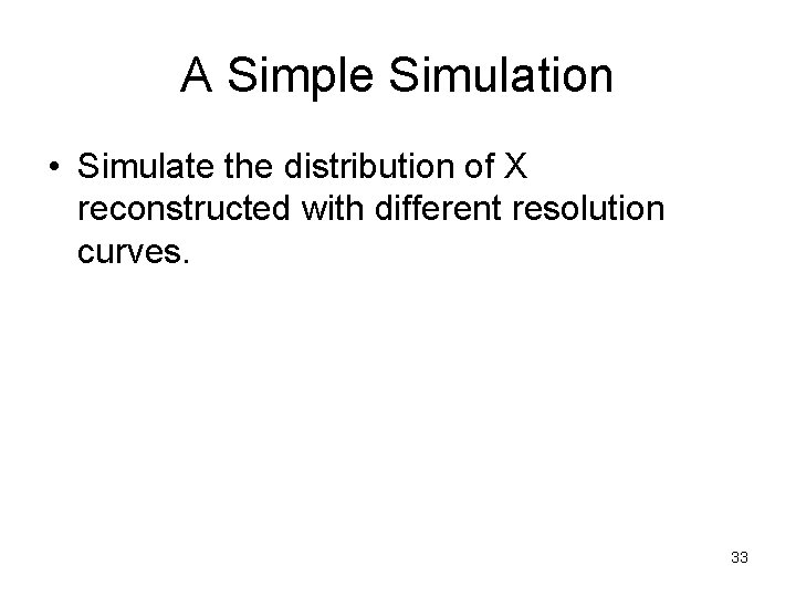 A Simple Simulation • Simulate the distribution of X reconstructed with different resolution curves.